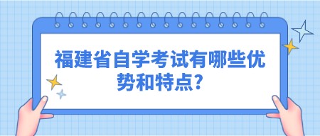 福建省自学考试有哪些优势和特点?(1) 福建省自学考试有哪些优势和特点?(1)