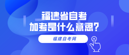 福建省自考加考是什么意思?(1) 福建省自考加考是什么意思?(1)