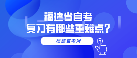 福建省自考复习有哪些重难点?(1) 福建省自考复习有哪些重难点?(1)