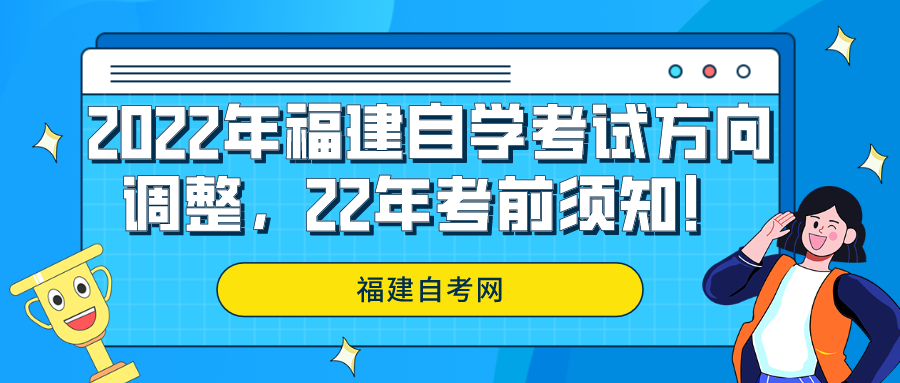 2022年福建自学考试方向调整,22年考前须知! 2022年福建自学考试方向调整,22年考前须知!(1)