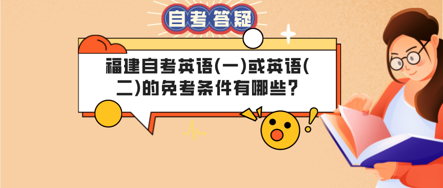 福建省自学考试英语(一)或英语(二)的免考条件有哪些? 福建省自学考试英语(一)或英语(二)的免考条件有哪些?(1)