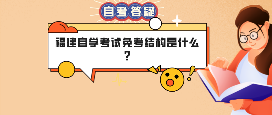 福建自学考试免考结构是什么? 福建自学考试免考结构是什么?(1)