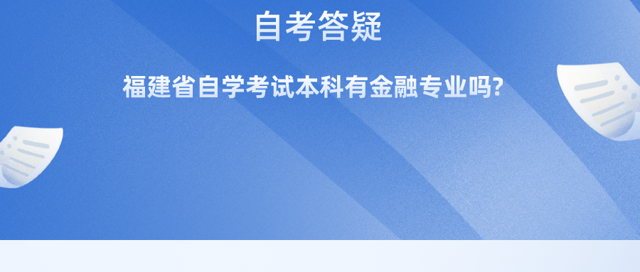 福建省自学考试本科有金融专业吗? 福建省自学考试本科有金融专业吗?(1)