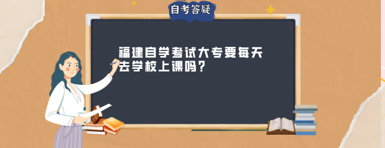 福建自学考试大专要每天去学校上课吗?(1)