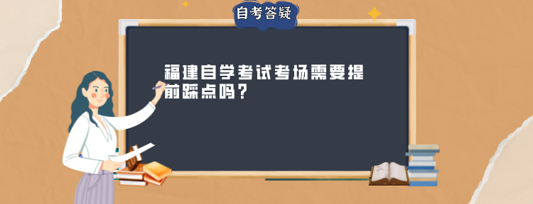 福建自学考试考场需要提前踩点吗?(1) 福建自学考试考场需要提前踩点吗?(1)
