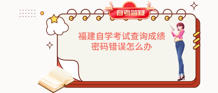 福建自学考试查询成绩密码错误怎么办 福建自学考试查询成绩密码错误怎么办(1)