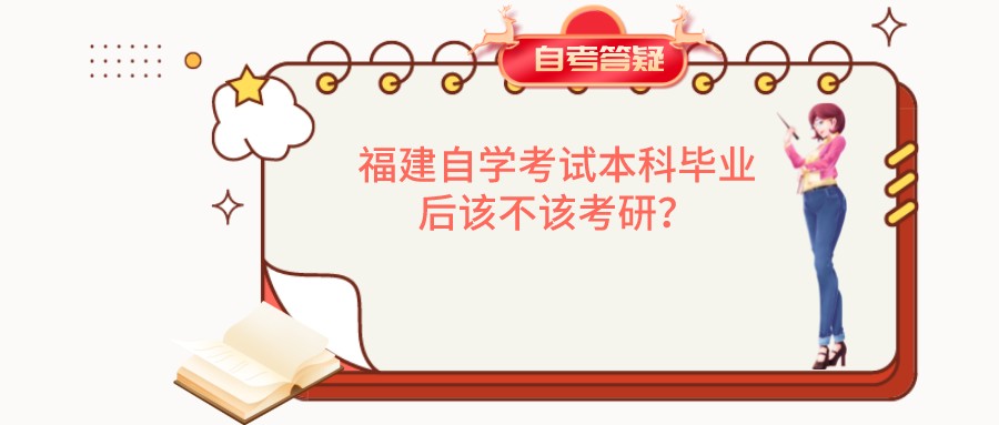 福建自学考试本科毕业后该不该考研? 福建自学考试本科毕业后该不该考研?(1)
