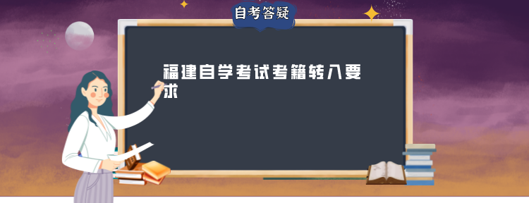 福建自学考试考籍转入要求 福建自学考试考籍转入要求(1)