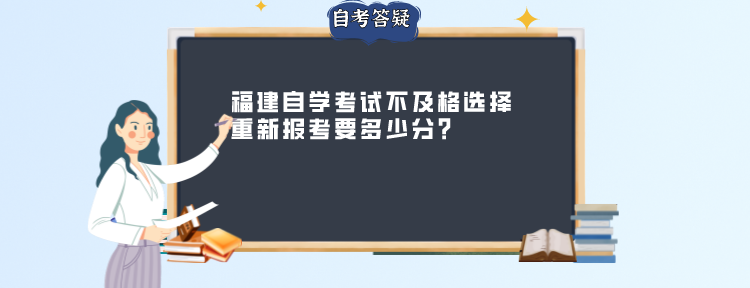 ​福建自学考试不及格选择重新报考要多少分?(1)
