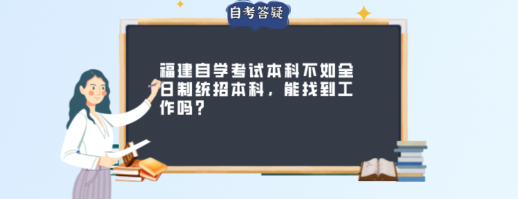 福建自学考试本科不如全日制统招本科,能找到工作吗? 福建自学考试本科不如全日制统招本科,能找到工作吗?(1)