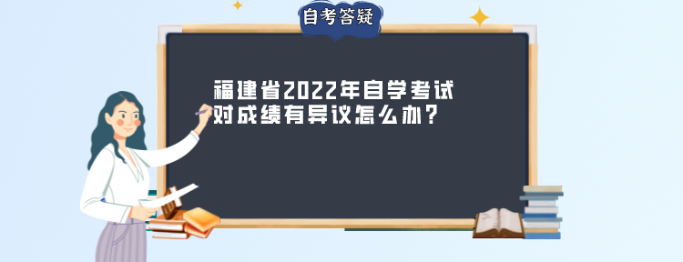 福建省2022年自学考试对成绩有异议怎么办? 福建省2022年自学考试对成绩有异议怎么办?(1)