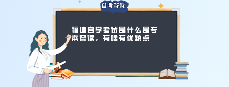 福建自学考试是什么是专本套读,有啥有优缺点 福建自学考试什么是专本套读,有啥有优缺点(1)