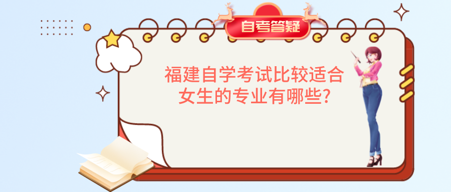福建自学考试比较适合女生的专业有哪些? 福建自学考试比较适合女生的专业有哪些?(1)