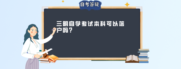 三明自学考试本科可以落户吗? 三明自学考试本科可以落户吗?(1)