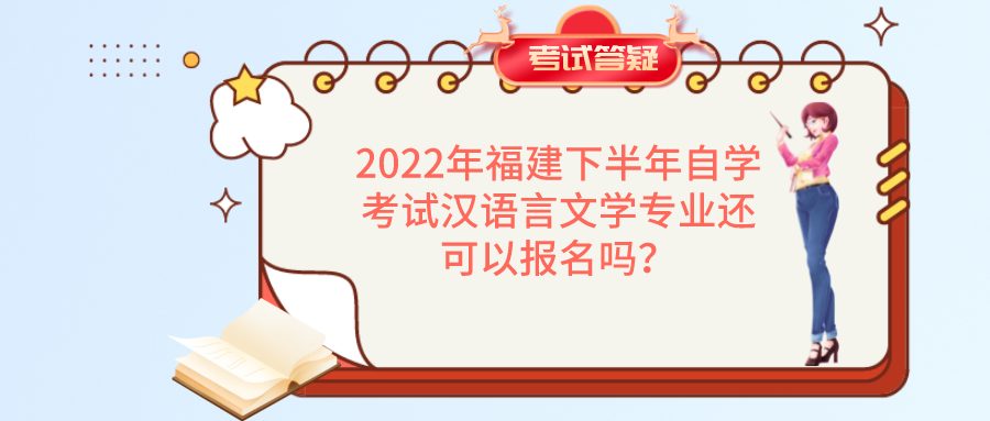 2022年福建下半年自学考试汉语言文学专业还可以报名吗? 2022年福建下半年自学考试汉语言文学专业还可以报名吗?(1)