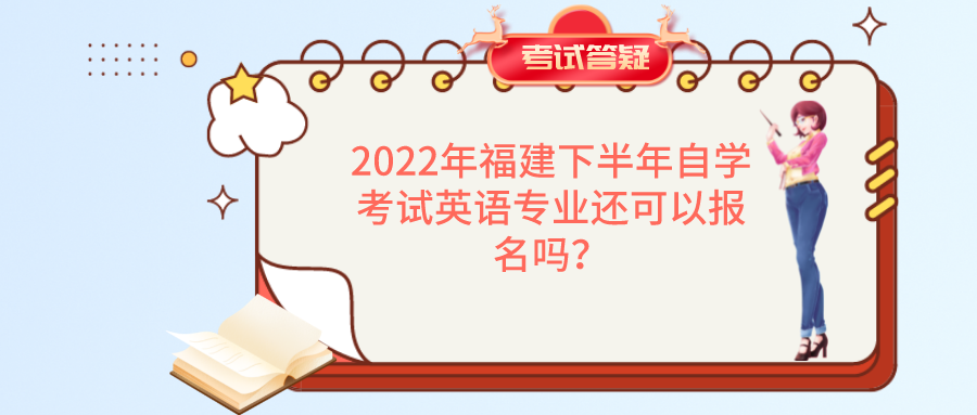 2022年福建下半年自学考试英语专业还可以报名吗? 2022年福建下半年自学考试英语专业还可以报名吗?(1)