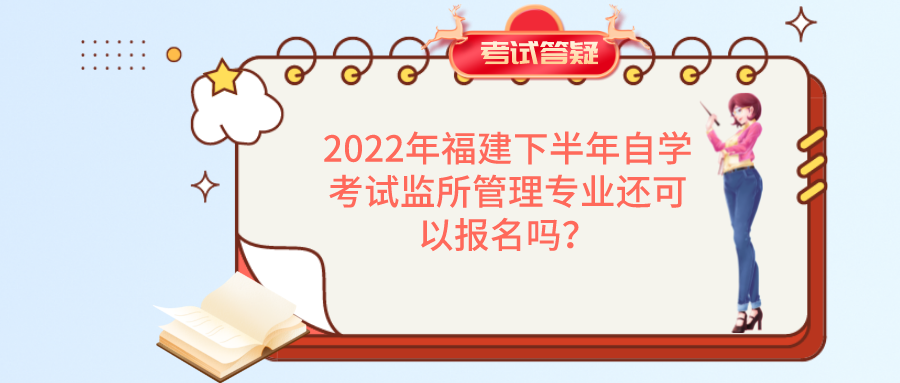 2022年福建下半年自学考试监所管理专业还可以报名吗? 2022年福建下半年自学考试监所管理专业还可以报名吗?(1)