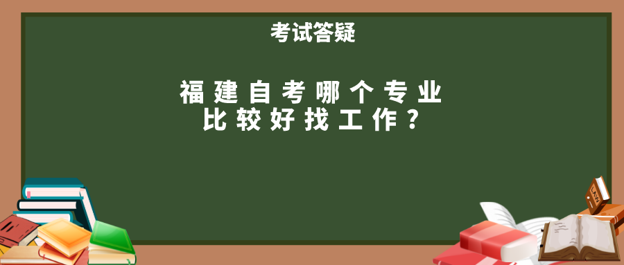 福建自考哪些专业比较好找工作? 福建自考哪个专业比较好找工作?(1)