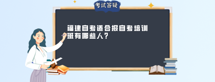福建自考适合报自考培训班有哪些人? 福建自考适合报自考培训班有哪些人?(1)