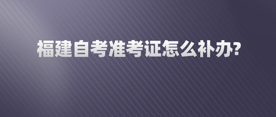 福建自考准考证怎么补办?(1)