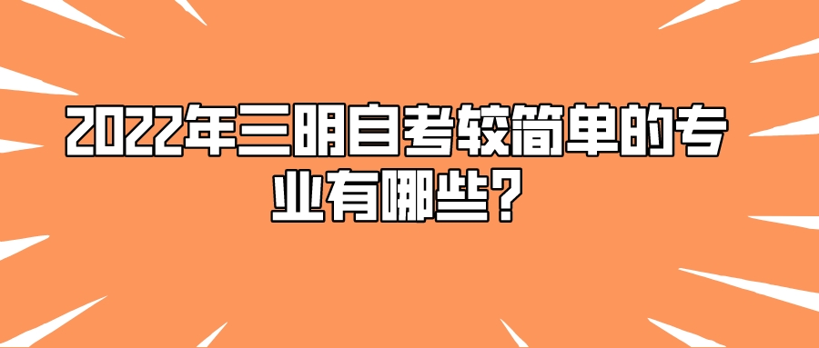 2022年三明自考较简单的专业有哪些? 2022年三明自考较简单的专业有哪些?(1)