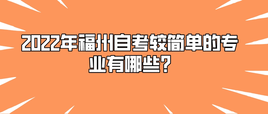 2022年福州自考较简单的专业有哪些? 2022年福州自考较简单的专业有哪些?(1)