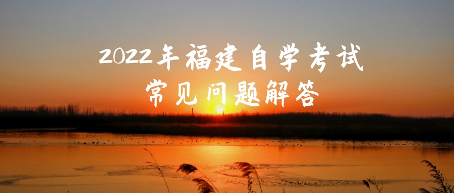 2022年福建自学考试常见问题解答 2022年福建自学考试常见问题解答(1)