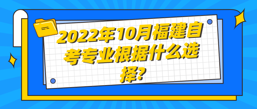 2022年10月福建自考专业根据什么选择? 2022年10月福建自考专业根据什么选择?(1)