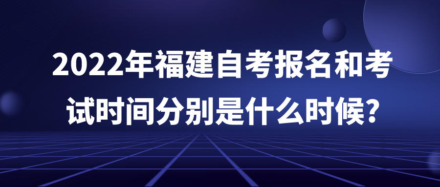 2022年福建自考报名和考试时间分别是什么时候? 2022年福建自考报名和考试时间分别是什么时候?(1)