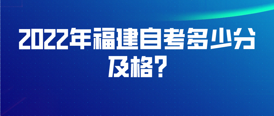 2022年福建自考多少分及格? 2022年福建自考多少分及格?(1)