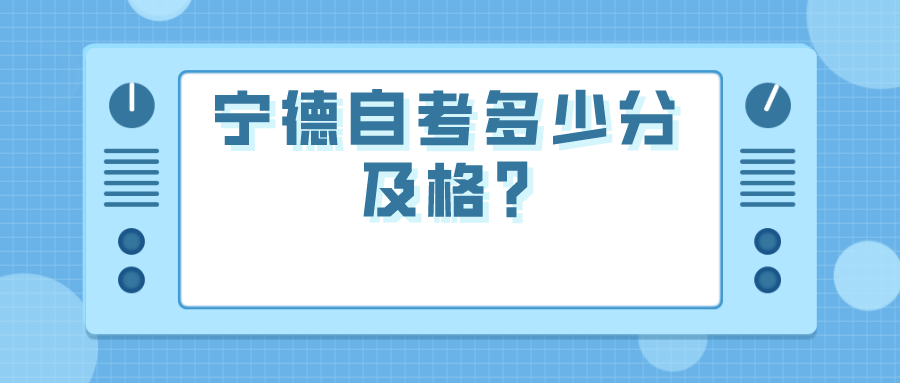 宁德自考多少分及格? 宁德自考多少分及格?(1)