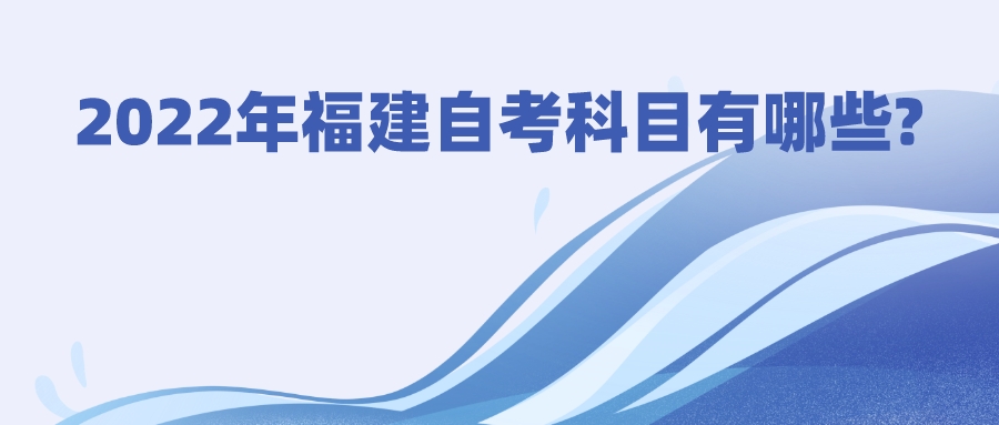 2022年福建自考科目有哪些? 2022年福建自考科目有哪些?(1)