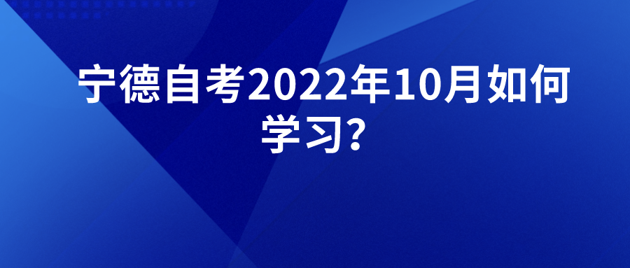 宁德自考2022年10月如何学习? 宁德自考2022年10月如何学习?(1)
