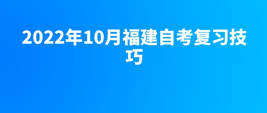 2022年10月福建自考复习技巧 2022年10月福建自考复习技巧(1)