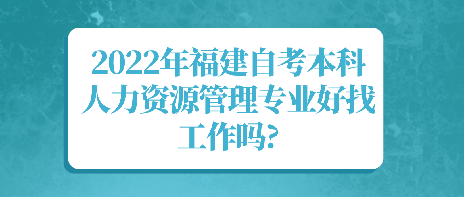 2022年福建自考本科人力资源管理专业好找工作吗? 2022年福建自考本科人力资源管理专业好找工作吗?(1)