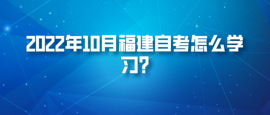 2022年10月福建自考怎么学习? 2022年10月福建自考怎么学习?(1)