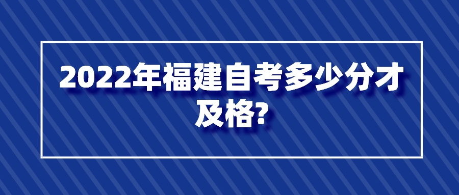 2022年福建自考多少分才及格? 2022年福建自考多少分才及格?(1)
