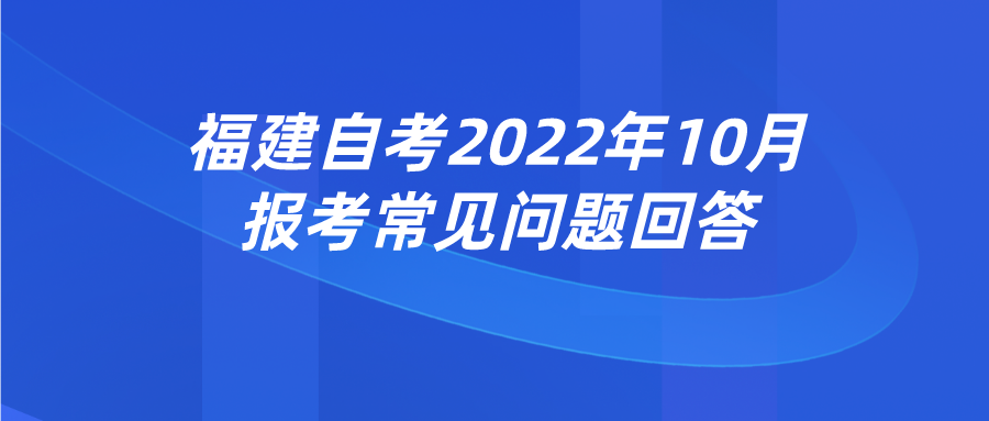 福建自考2022年10月报考常见问题回答 福建自考2022年10月报考常见问题回答(1)
