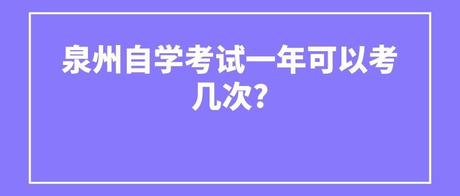 泉州自学考试一年可以考几次? 泉州自学考试一年可以考几次?(1)