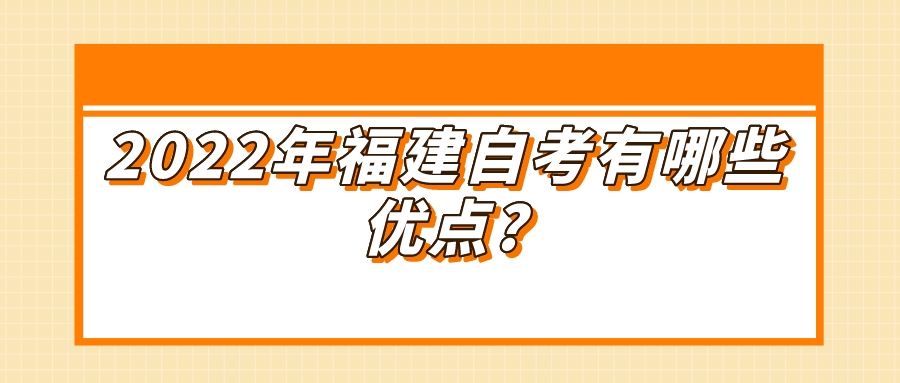 2022年福建自考有哪些优点? 2022年福建自考有哪些优点?(1)
