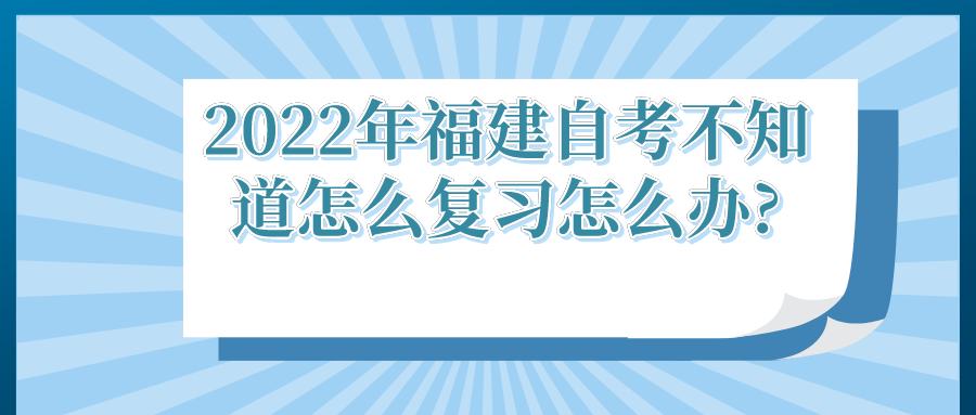 2022年福建自考不知道怎么复习怎么办? 2022年福建自考不知道怎么复习怎么办?(1)