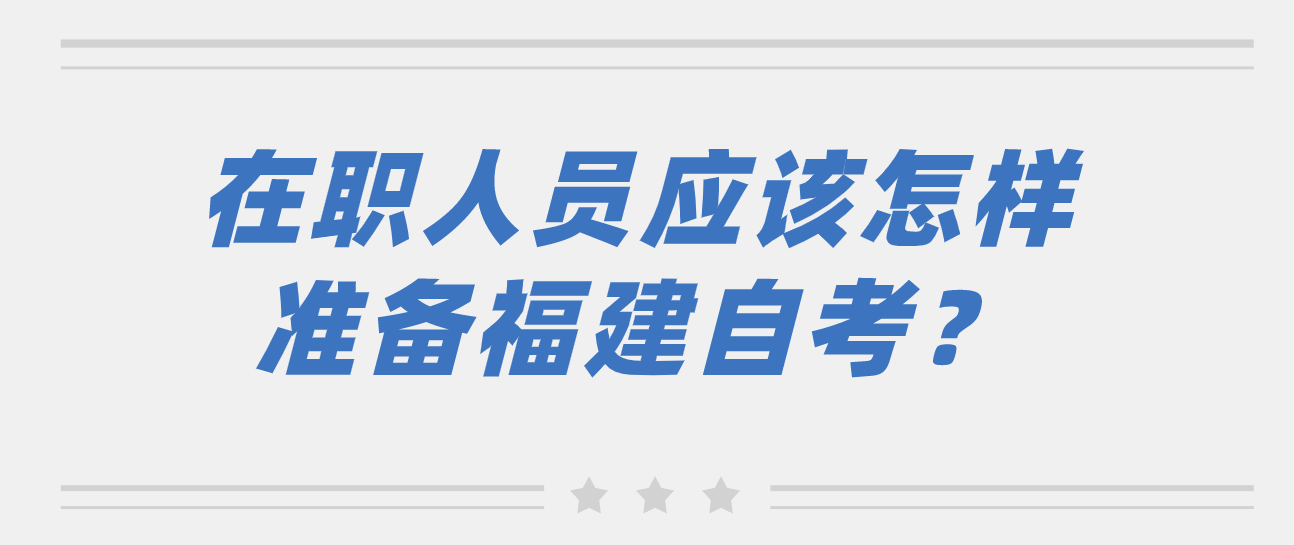 微信截图_20230601103457.png 在职人员应该怎样准备福建自考?(1)