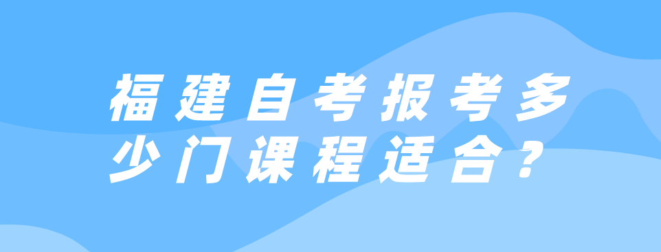 微信截图_20230607103117.png 福建自考报考多少门课程适合?(1)