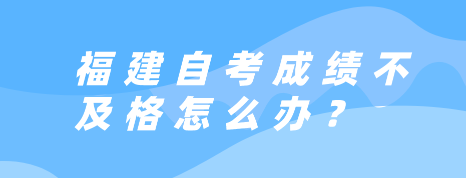 微信截图_20230607103410.png 福建自考成绩不及格怎么办?(1)