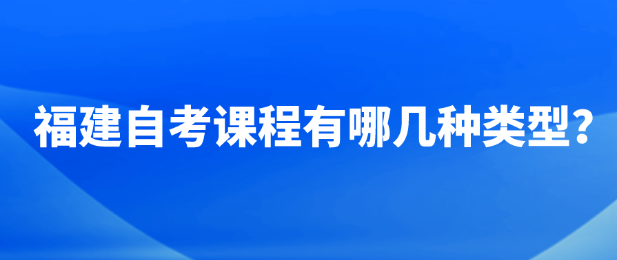 微信截图_20230718155136.png 福建自考课程有哪几种类型?(1)