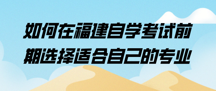 微信截图_20230729140836.png 如何在福建自学考试前期选择适合自己的专业(1)