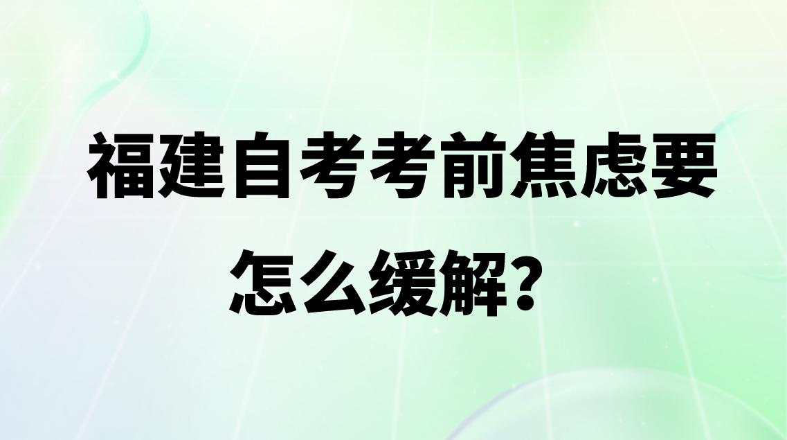 微信截图_20230731110719.png 福建自考考前焦虑要怎么缓解?(1)