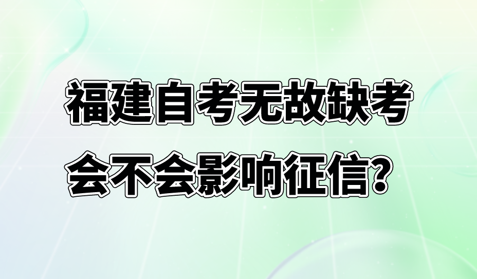 微信截图_20230801142458.png 福建自考无故缺考会不会影响征信?(1)