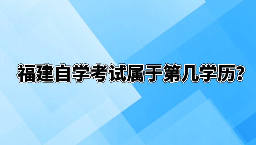 福建自学考试属于第几学历? 福建自学考试属于第几学历?(1)