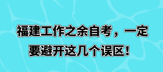 福建工作之余自考,一定要避开这几个误区! 福建工作之余自考,一定要避开这几个误区!(1)